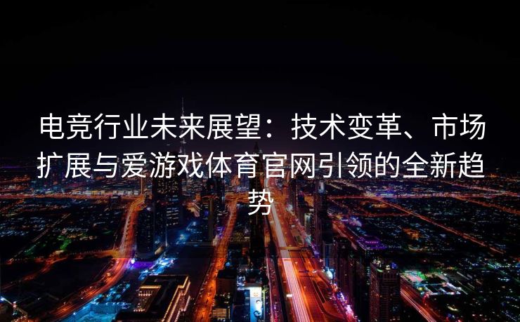 电竞行业未来展望：技术变革、市场扩展与爱游戏体育官网引领的全新趋势