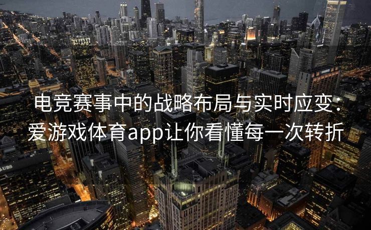 电竞赛事中的战略布局与实时应变：爱游戏体育app让你看懂每一次转折