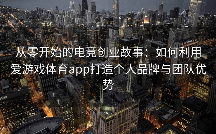 从零开始的电竞创业故事：如何利用爱游戏体育app打造个人品牌与团队优势