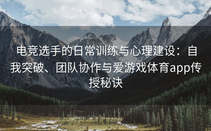 电竞选手的日常训练与心理建设：自我突破、团队协作与爱游戏体育app传授秘诀