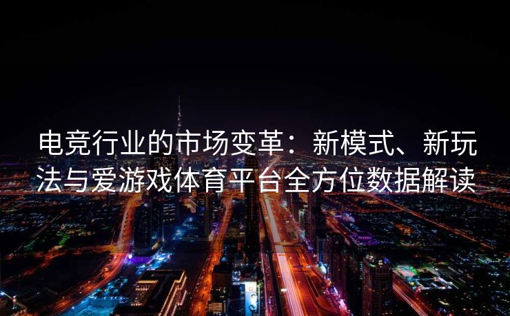 电竞行业的市场变革：新模式、新玩法与爱游戏体育平台全方位数据解读