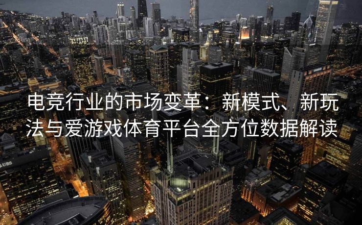 电竞行业的市场变革：新模式、新玩法与爱游戏体育平台全方位数据解读