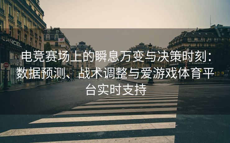 电竞赛场上的瞬息万变与决策时刻：数据预测、战术调整与爱游戏体育平台实时支持