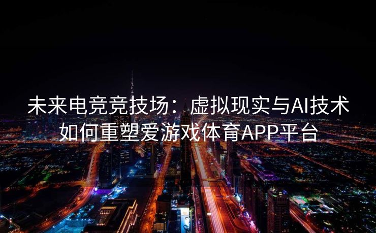 未来电竞竞技场：虚拟现实与AI技术如何重塑爱游戏体育APP平台